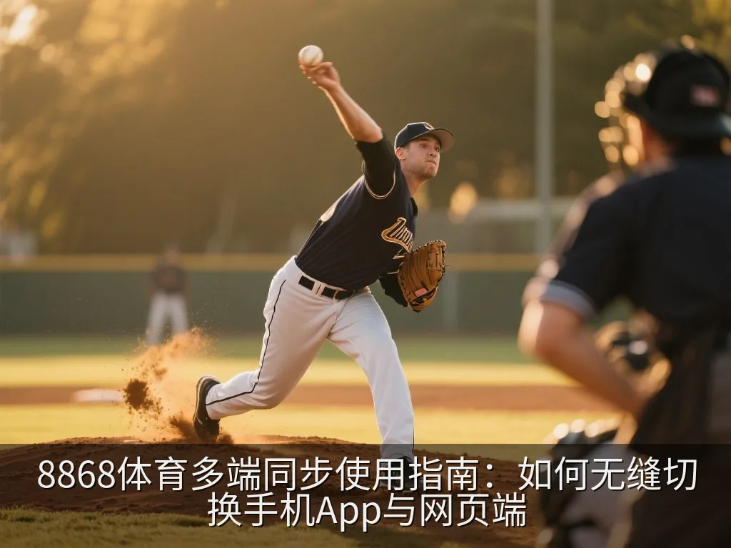 8868体育多端同步使用指南：如何无缝切换手机App与网页端